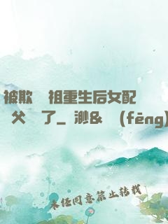 被欺師滅祖重生后女配師父擺爛了