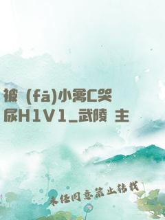 被發(fā)小禽C哭尿H1V1
