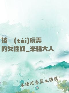 被變態(tài)玩弄的女性奴