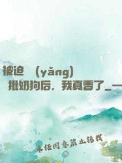 被迫飼養(yǎng)瘋批奶狗后，我真香了