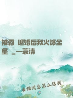被霸總退婚后我火爆全星際