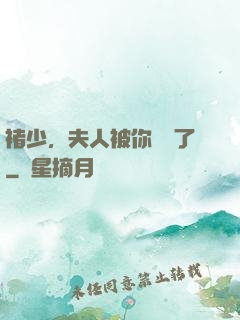 褚少，夫人被你寵壞了