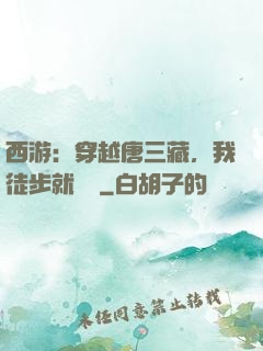西游：穿越唐三藏，我徒步就變強
