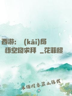 西游：開(kāi)局孫悟空跪求拜師
