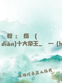 視頻剪輯：開局盤點(diǎn)十大帝王
