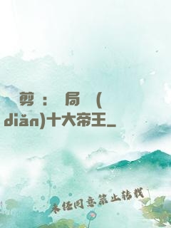 視頻剪輯：開局盤點(diǎn)十大帝王