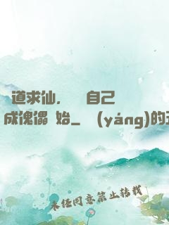 詭道求仙，從將自己煉成傀儡開始