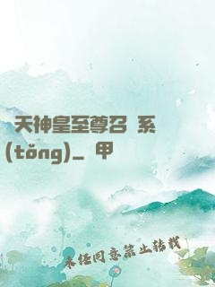 諸天神皇至尊召喚系統(tǒng)