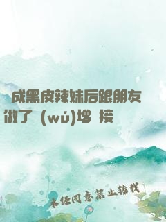 變成黑皮辣妹后跟朋友做了無(wú)增刪接檔