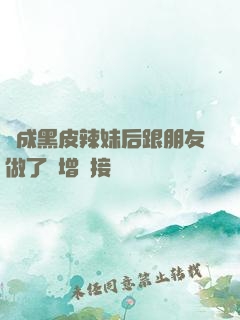 變成黑皮辣妹后跟朋友做了無增刪接檔