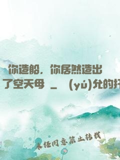讓你造船，你居然造出了空天母艦