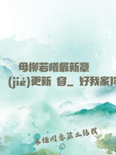 豐絲韻母柳若曦最新章節(jié)更新內容