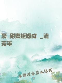 豪門甜妻拒婚成癮