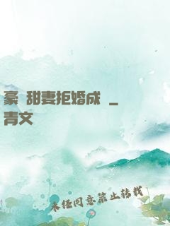 豪門甜妻拒婚成癮