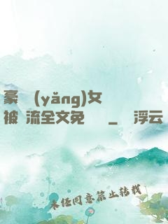 豪門養(yǎng)女被輪流全文免費閱讀