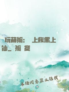貪玩萌狐：賴上腹黑上仙