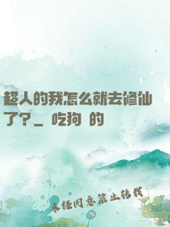 超人的我怎么就去修仙了？