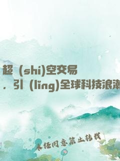 超時(shí)空交易，引領(lǐng)全球科技浪潮