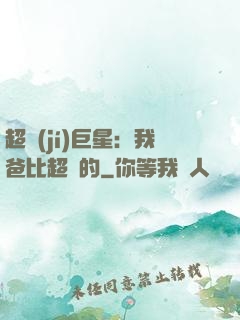 超級(jí)巨星：我爸比超紅的
