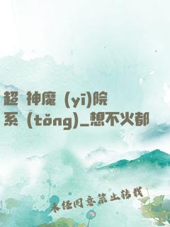 超級神魔醫(yī)院系統(tǒng)