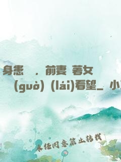 身患絕癥，前妻帶著女兒過(guò)來(lái)看望