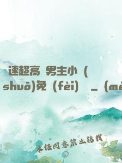 車速超高雙男主小說(shuō)免費(fèi)閱讀