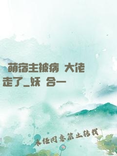 軟萌宿主被病嬌大佬撿走了