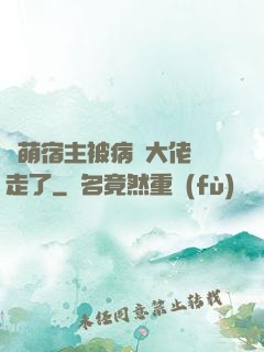 軟萌宿主被病嬌大佬撿走了