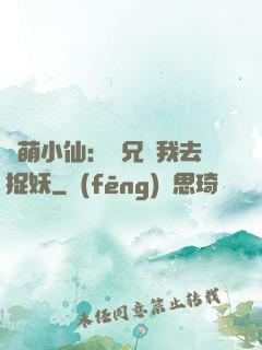 軟萌小仙：師兄帶我去捉妖