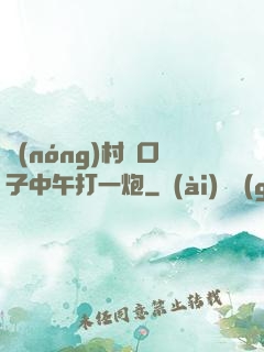 農(nóng)村兩口子中午打一炮