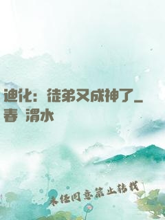 迪化：徒弟又成神了