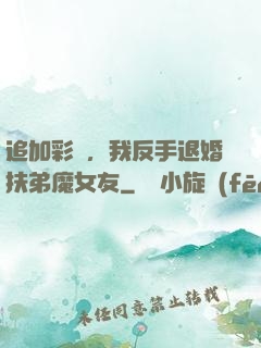 追加彩禮，我反手退婚扶弟魔女友