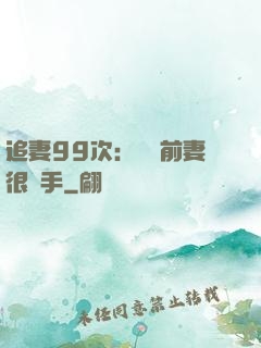追妻99次：過氣前妻很搶手