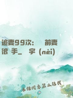 追妻99次：過氣前妻很搶手