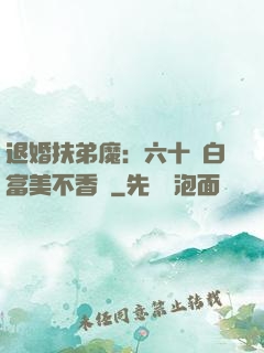 退婚扶弟魔：六十歲白富美不香嗎