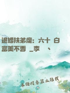 退婚扶弟魔：六十歲白富美不香嗎