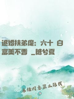 退婚扶弟魔：六十歲白富美不香嗎