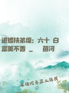 退婚扶弟魔：六十歲白富美不香嗎