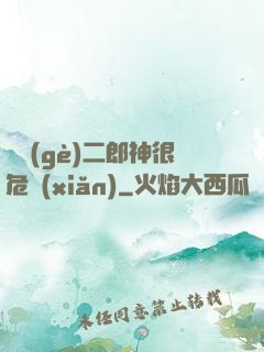 這個(gè)二郎神很危險(xiǎn)