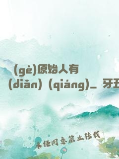 這個(gè)原始人有點(diǎn)強(qiáng)