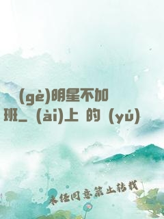 這個(gè)明星不加班