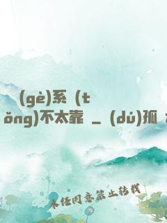 這個(gè)系統(tǒng)不太靠譜