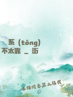 這個系統(tǒng)不太靠譜