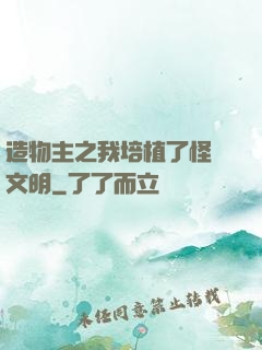 造物主之我培植了怪獸文明