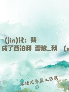 進(jìn)化：我變成了西伯利亞雪狼