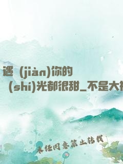 遇見(jiàn)你的時(shí)光都很甜