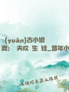 遠(yuǎn)古小嫩妻：獸夫吹燈生個娃