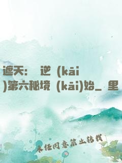 遮天：從逆開(kāi)第六秘境開(kāi)始