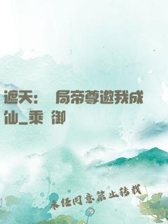 遮天：開局帝尊邀我成仙