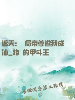 遮天：開局帝尊邀我成仙